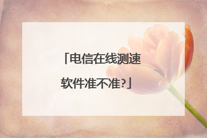 电信在线测速软件准不准?