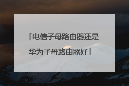电信子母路由器还是华为子母路由器好