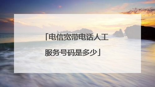 电信宽带电话人工服务号码是多少