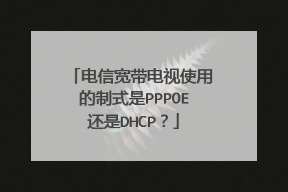 电信宽带电视使用的制式是PPPOE还是DHCP?