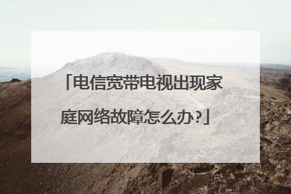 电信宽带电视出现家庭网络故障怎么办?
