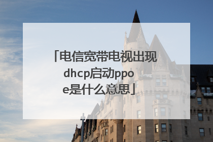 电信宽带电视出现dhcp启动ppoe是什么意思