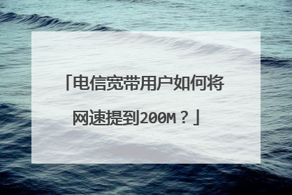 电信宽带用户如何将网速提到200M？