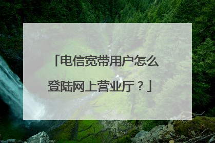 电信宽带用户怎么登陆网上营业厅？
