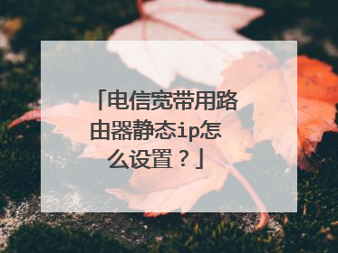 电信宽带用路由器静态ip怎么设置?