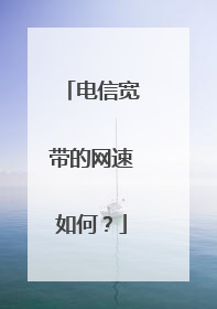 电信宽带的网速如何？