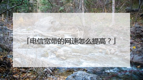 电信宽带的网速怎么提高?