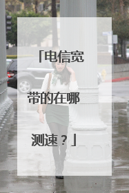 电信宽带的在哪测速?