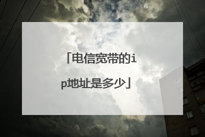 电信宽带的ip地址是多少