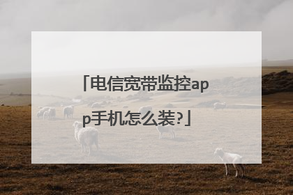 电信宽带监控app手机怎么装?