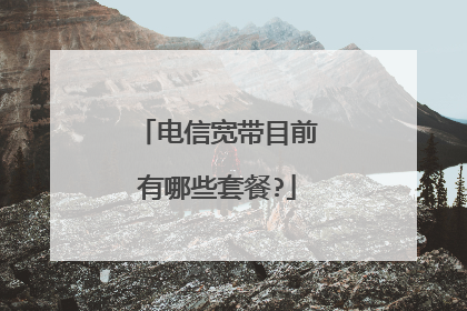 电信宽带目前有哪些套餐?