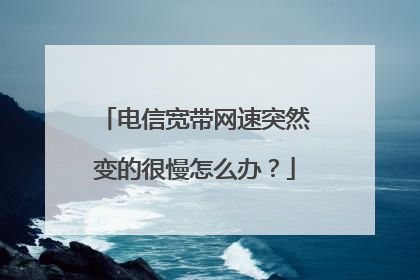 电信宽带网速突然变的很慢怎么办？