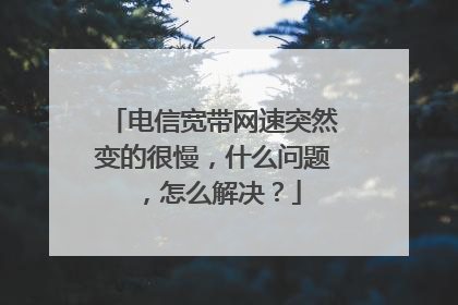 电信宽带网速突然变的很慢，什么问题，怎么解决？