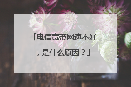 电信宽带网速不好,是什么原因?