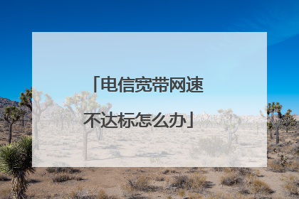 电信宽带网速不达标怎么办