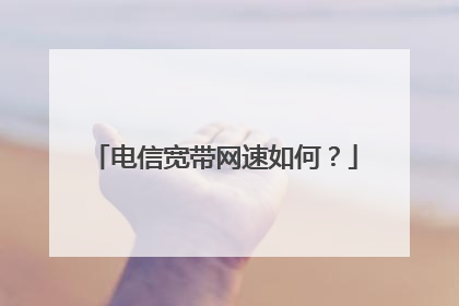 电信宽带网速如何?