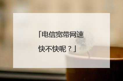 电信宽带网速快不快呢?