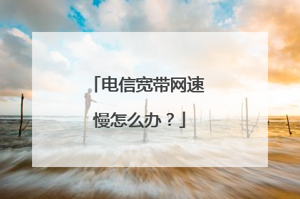 电信宽带网速慢怎么办？