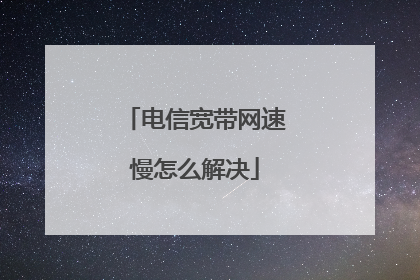电信宽带网速慢怎么解决