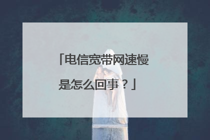 电信宽带网速慢是怎么回事？