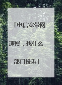 电信宽带网速慢,找什么部门投诉
