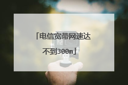 电信宽带网速达不到300m