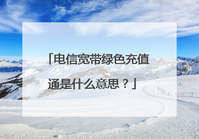 电信宽带绿色充值通是什么意思？