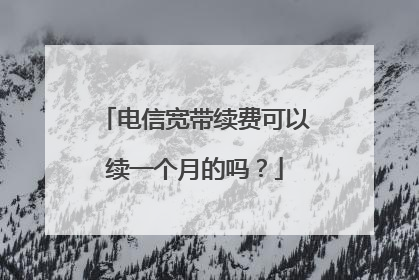电信宽带续费可以续一个月的吗？