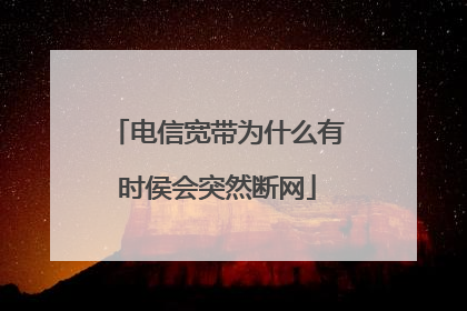 电信宽带为什么有时侯会突然断网