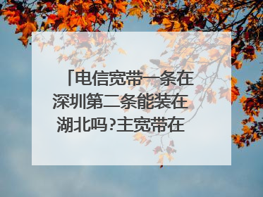 电信宽带一条在深圳第二条能装在湖北吗?主宽带在深圳办的，第二条能装在湖北荆门吗？ 跨省