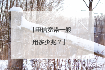 电信宽带一般用多少兆?