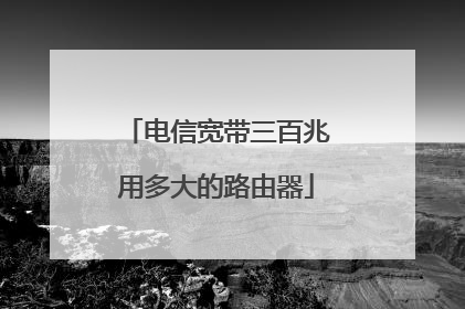 电信宽带三百兆用多大的路由器
