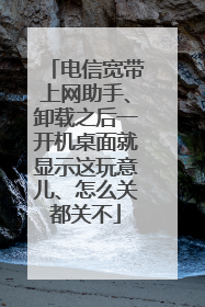 电信宽带上网助手、卸载之后一开机桌面就显示这玩意儿、怎么关都关不