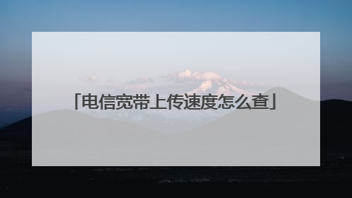 电信宽带上传速度怎么查