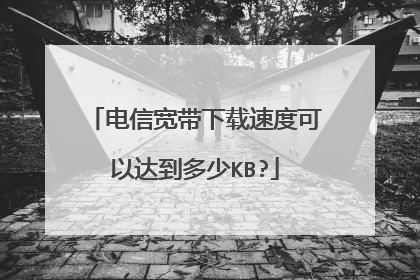电信宽带下载速度可以达到多少KB?