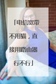 电信宽带不用猫，直接用路由器行不行