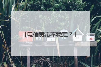 电信宽带不稳定?