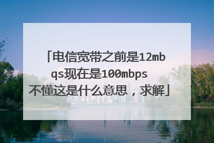 电信宽带之前是12mbqs现在是100mbps不懂这是什么意思,求解