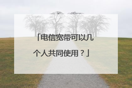 电信宽带可以几个人共同使用?