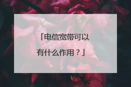 电信宽带可以有什么作用?