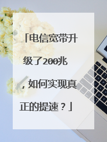 电信宽带升级了200兆，如何实现真正的提速？
