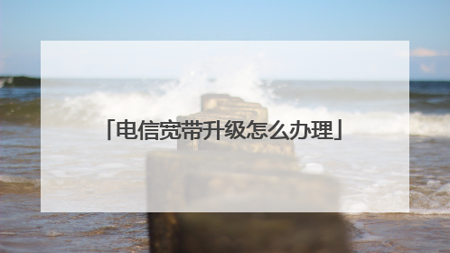 电信宽带升级怎么办理