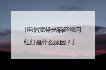 电信宽带光猫经常闪红灯是什么原因?