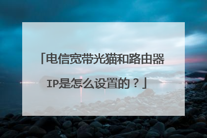 电信宽带光猫和路由器IP是怎么设置的？