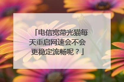 电信宽带光猫每天重启网速会不会更稳定流畅呢?