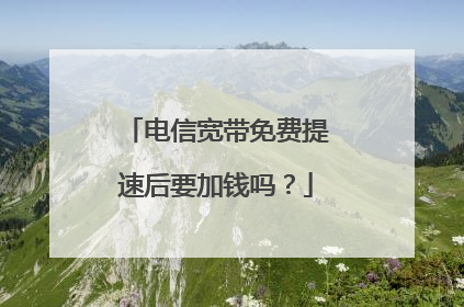 电信宽带免费提速后要加钱吗？