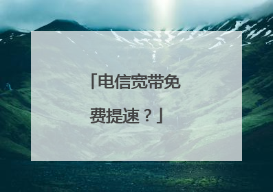电信宽带免费提速？