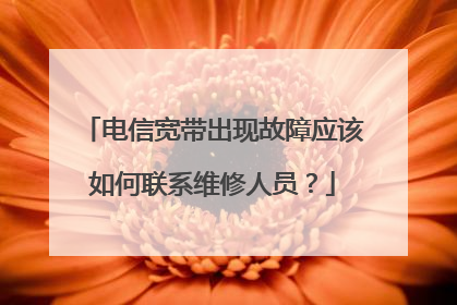 电信宽带出现故障应该如何联系维修人员？