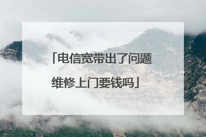电信宽带出了问题维修上门要钱吗