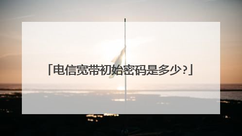 电信宽带初始密码是多少?